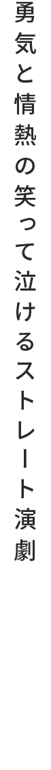 勇気と情熱の笑って泣けるストレート演劇